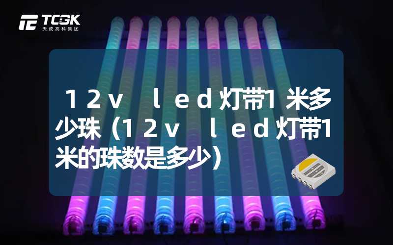 12v led灯带1米多少珠（12v led灯带1米的珠数是多少）